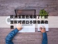 欧洲生意也难做了？欧盟拟对进口小额包裹收费