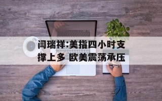 闫瑞祥:美指四小时支撑上多 欧美震荡承压