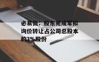 必易微：股东苑成军拟询价转让占公司总股本的3%股份