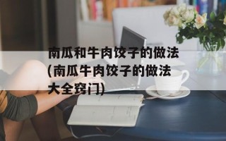 南瓜和牛肉饺子的做法(南瓜牛肉饺子的做法大全窍门)