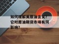 如何理解美原油含义？它对原油期货市场有何影响？