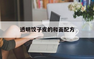 透明饺子皮的和面配方
