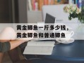 黄金鲫鱼一斤多少钱，黄金鲫鱼和普通鲫鱼
