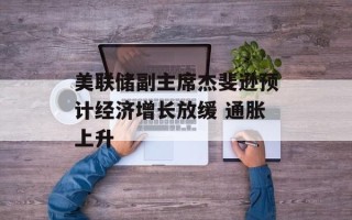 美联储副主席杰斐逊预计经济增长放缓 通胀上升