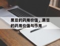 黑豆的药用价值，黑豆的药用价值与作用
