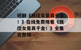 短剧《我侄女是真千金！》在线免费观看《我侄女是真千金！》全集完整版