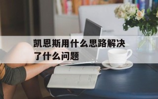 凯恩斯用什么思路解决了什么问题