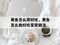 黄鱼怎么弄好吃，黄鱼怎么做好吃家常做法
