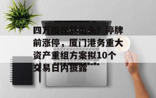 四万股民熬出头？停牌前涨停，厦门港务重大资产重组方案拟10个交易日内披露