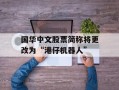 国华中文股票简称将更改为“港仔机器人”