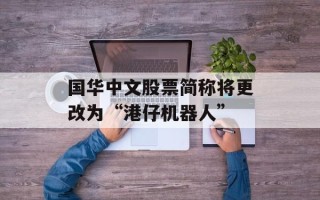国华中文股票简称将更改为“港仔机器人”