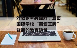 外教多≠英语好，直面国际学校“英语王牌”背面的教育隐忧