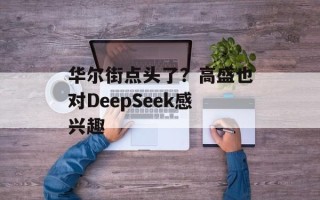 华尔街点头了？高盛也对DeepSeek感兴趣