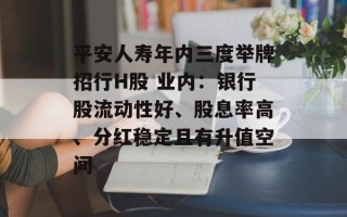 平安人寿年内三度举牌招行H股 业内：银行股流动性好、股息率高、分红稳定且有升值空间