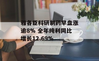 雅各臣科研制药早盘涨逾8% 全年纯利同比增长12.69%