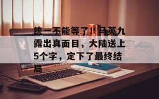 统一不能等了！马英九露出真面目，大陆送上5个字，定下了最终结局
