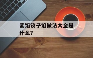 素馅饺子馅做法大全是什么？
