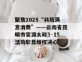 聚焦2025“共筑满意消费”——云南省昆明市官渡太和3·15活动彰显维权决心