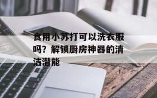 食用小苏打可以洗衣服吗？解锁厨房神器的清洁潜能