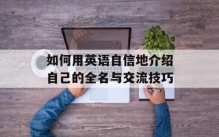 如何用英语自信地介绍自己的全名与交流技巧