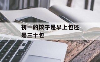 初一的饺子是早上包还是三十包