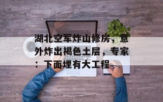 湖北空军炸山修房，意外炸出褐色土层，专家：下面埋有大工程