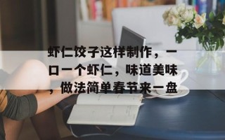 虾仁饺子这样制作，一口一个虾仁，味道美味，做法简单春节来一盘