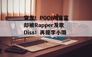 突发！PGONE官宣却被Rapper发歌Diss！再提李小璐！