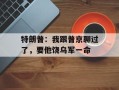 特朗普：我跟普京聊过了，要他饶乌军一命