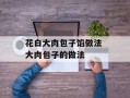 花白大肉包子馅做法 大肉包子的做法