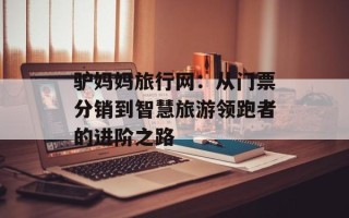 驴妈妈旅行网：从门票分销到智慧旅游领跑者的进阶之路