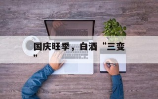 国庆旺季，白酒“三变”