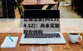 亿道信息(001314.SZ)：尚未实施股份回购