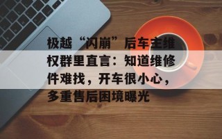 极越“闪崩”后车主维权群里直言：知道维修件难找，开车很小心，多重售后困境曝光