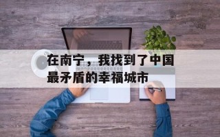 在南宁，我找到了中国最矛盾的幸福城市