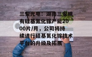 三安光电：湖南三安拥有硅基氮化镓产能2000片/月，公司将持续进行硅基氮化镓技术平台的升级及拓展