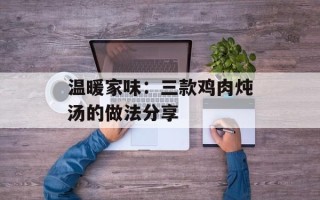 温暖家味：三款鸡肉炖汤的做法分享