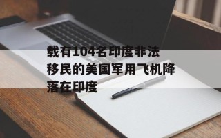 载有104名印度非法移民的美国军用飞机降落在印度