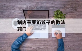 猪肉芸豆馅饺子的做法窍门