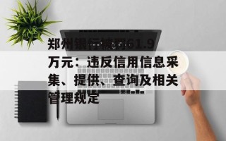 郑州银行被罚61.9万元：违反信用信息采集、提供、查询及相关管理规定