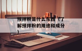 预拌粉是什么东西（了解预拌粉的用途和成分）