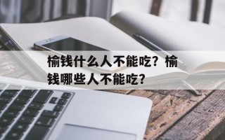 榆钱什么人不能吃？榆钱哪些人不能吃？