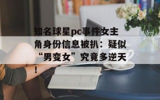 知名球星pc事件女主角身份信息被扒：疑似“男变女”究竟多逆天！