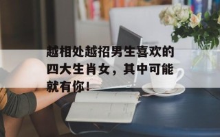 越相处越招男生喜欢的四大生肖女，其中可能就有你！