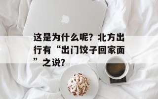 这是为什么呢？北方出行有“出门饺子回家面”之说？