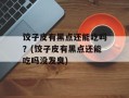 饺子皮有黑点还能吃吗？(饺子皮有黑点还能吃吗没发臭)