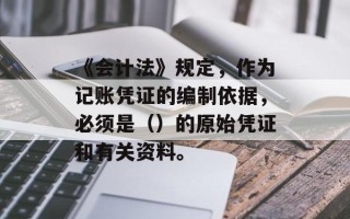 《会计法》规定，作为记账凭证的编制依据，必须是（）的原始凭证和有关资料。