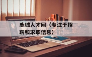 鹿城人才网（专注于招聘和求职信息）
