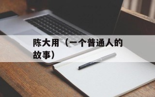 陈大用（一个普通人的故事）