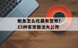 鲍鱼怎么吃最有营养？15种家常做法大公开